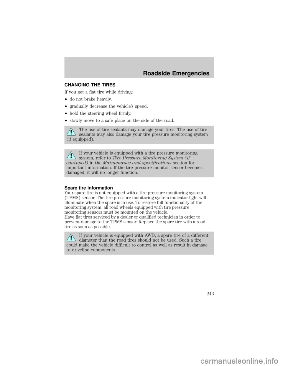 LINCOLN AVIATOR 2004 User Guide CHANGING THE TIRES
If you get a flat tire while driving:
²do not brake heavily.
²gradually decrease the vehicles speed.
²hold the steering wheel firmly.
²slowly move to a safe place on the side o