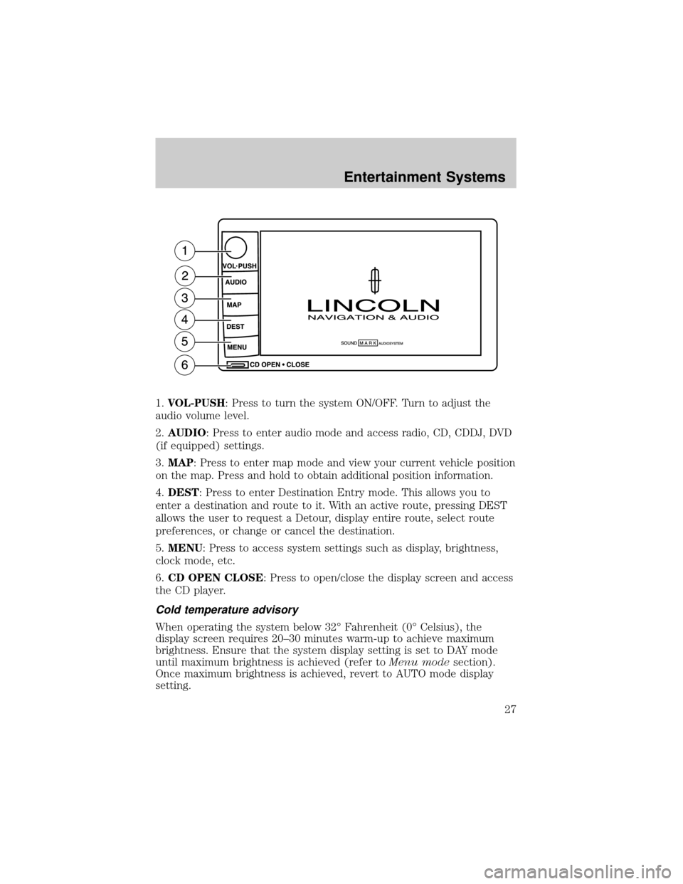 LINCOLN AVIATOR 2004 Owners Manual 1.VOL-PUSH: Press to turn the system ON/OFF. Turn to adjust the
audio volume level.
2.AUDIO: Press to enter audio mode and access radio, CD, CDDJ, DVD
(if equipped) settings.
3.MAP: Press to enter map