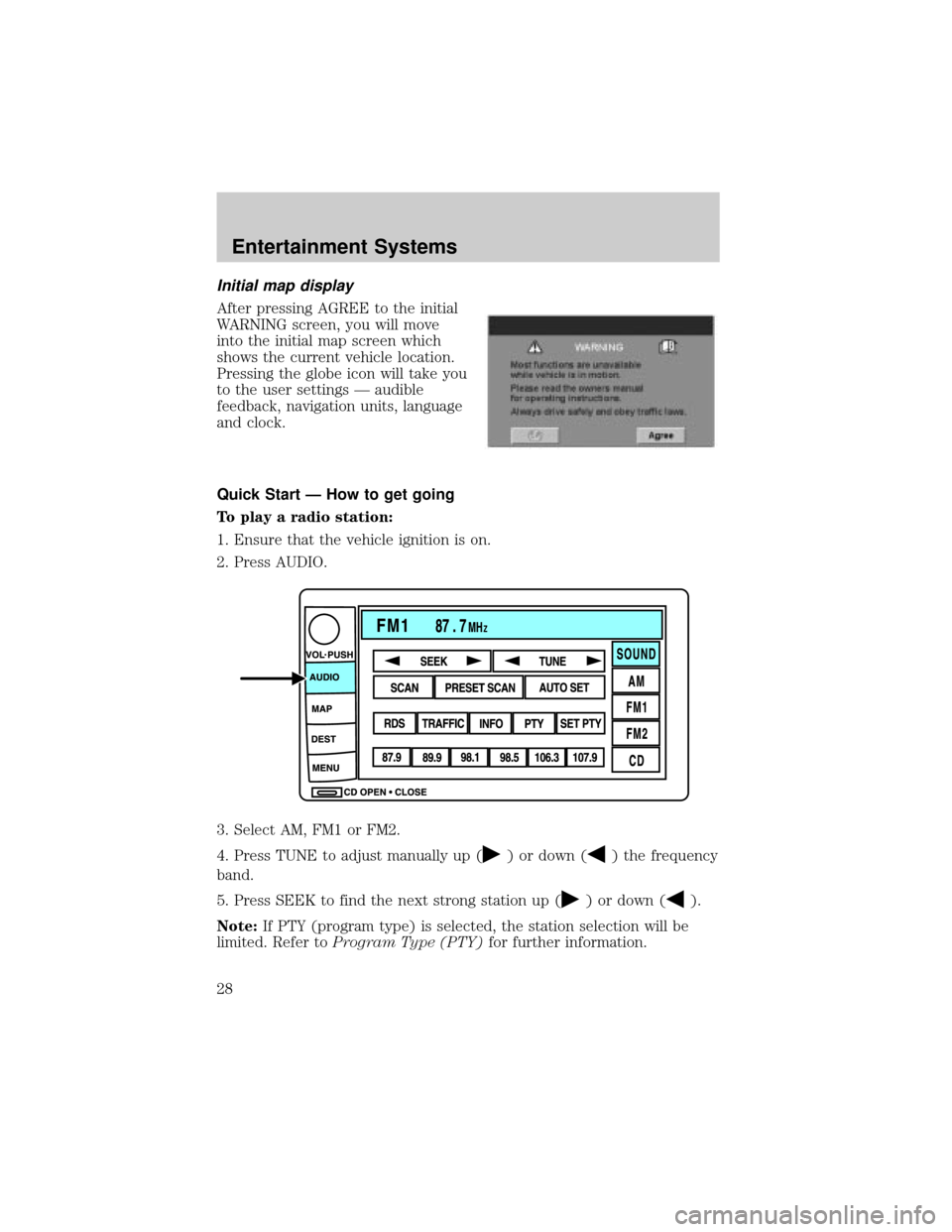 LINCOLN AVIATOR 2004 User Guide Initial map display
After pressing AGREE to the initial
WARNING screen, you will move
into the initial map screen which
shows the current vehicle location.
Pressing the globe icon will take you
to the