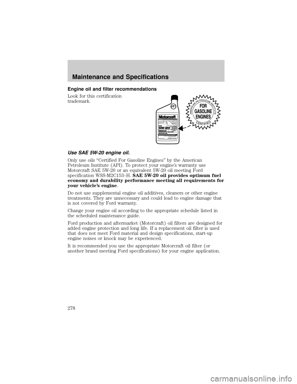 LINCOLN AVIATOR 2004 Owners Manual Engine oil and filter recommendations
Look for this certification
trademark.
Use SAE 5W-20 engine oil.
Only use oils ªCertified For Gasoline Enginesº by the American
Petroleum Institute (API). To pr LINCOLN AVIATOR 2004 Owners Manual Engine oil and filter recommendations
Look for this certification
trademark.
Use SAE 5W-20 engine oil.
Only use oils ªCertified For Gasoline Enginesº by the American
Petroleum Institute (API). To pr
