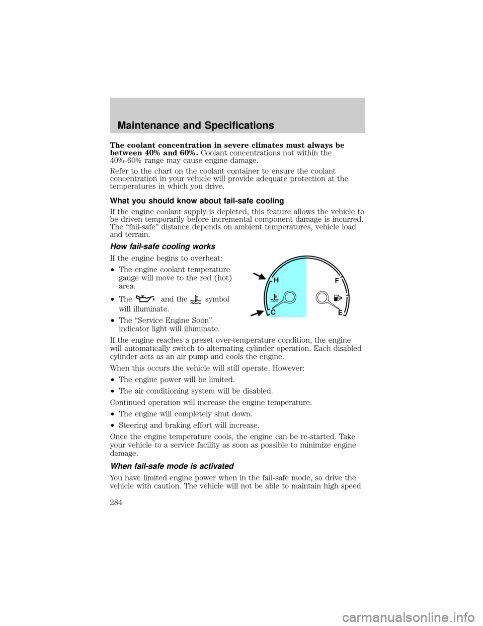 LINCOLN AVIATOR 2004  Owners Manual The coolant concentration in severe climates must always be
between 40% and 60%.Coolant concentrations not within the
40%-60% range may cause engine damage.
Refer to the chart on the coolant container