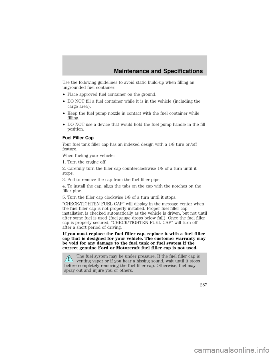 LINCOLN AVIATOR 2004  Owners Manual Use the following guidelines to avoid static build-up when filling an
ungrounded fuel container:
²Place approved fuel container on the ground.
²DO NOT fill a fuel container while it is in the vehicl