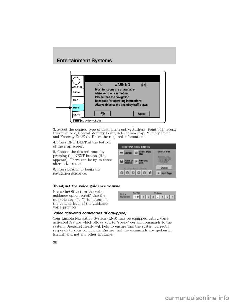 LINCOLN AVIATOR 2004 User Guide 3. Select the desired type of destination entry; Address, Point of Interest;
Previous Dest; Special Memory Point; Select from map; Memory Point
and Freeway Ent/Exit. Enter the required information.
4.