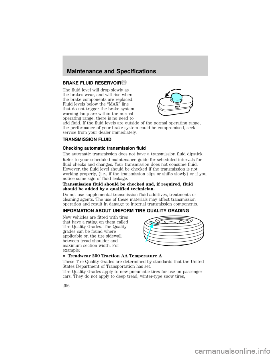 LINCOLN AVIATOR 2004 User Guide BRAKE FLUID RESERVOIR
The fluid level will drop slowly as
the brakes wear, and will rise when
the brake components are replaced.
Fluid levels below the ªMAXº line
that do not trigger the brake syste