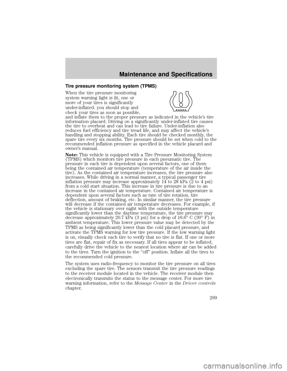 LINCOLN AVIATOR 2004  Owners Manual Tire pressure monitoring system (TPMS)
When the tire pressure monitoring
system warning light is lit, one or
more of your tires is significantly
under-inflated. you should stop and
check your tires as