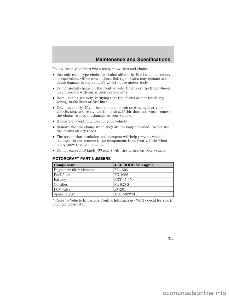 LINCOLN AVIATOR 2004 User Guide Follow these guidelines when using snow tires and chains:
²Use only cable type chains or chains offered by Ford as an accessory
or equivalent. Other conventional link type chains may contact and
caus