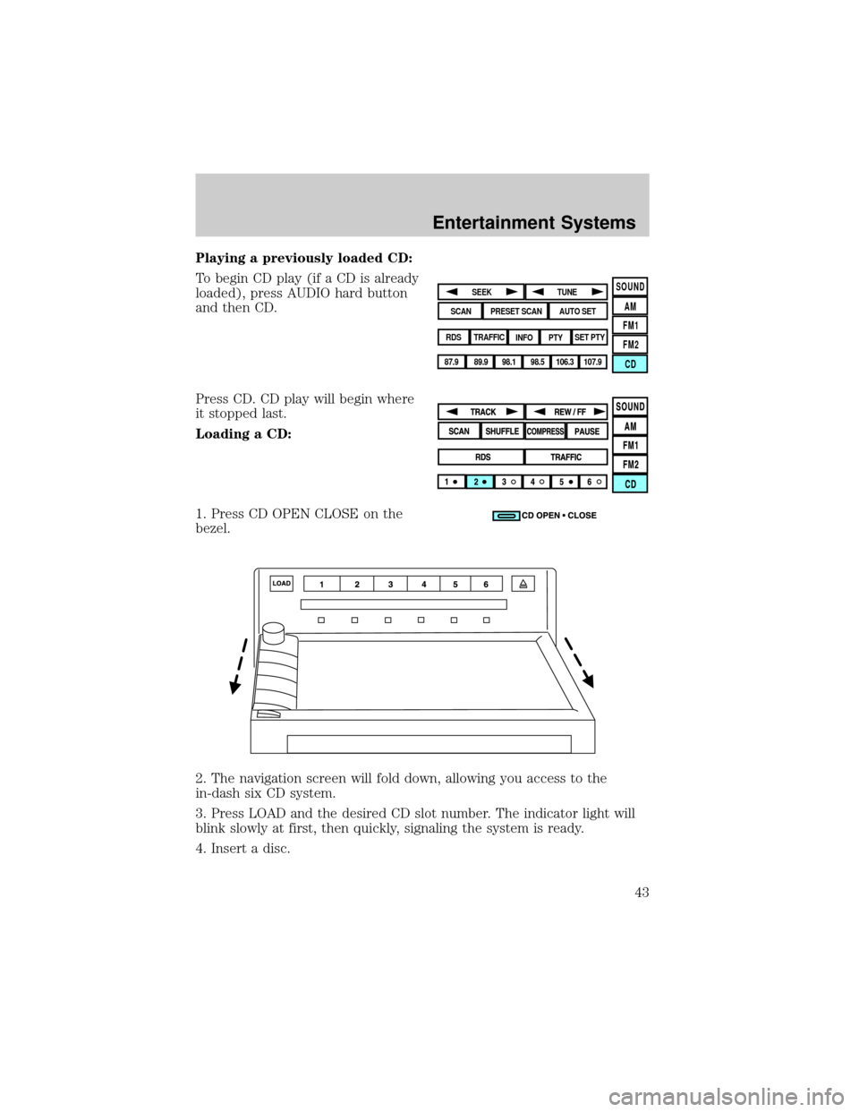 LINCOLN AVIATOR 2004 Service Manual Playing a previously loaded CD:
To begin CD play (if a CD is already
loaded), press AUDIO hard button
and then CD.
Press CD. CD play will begin where
it stopped last.
Loading a CD:
1. Press CD OPEN CL