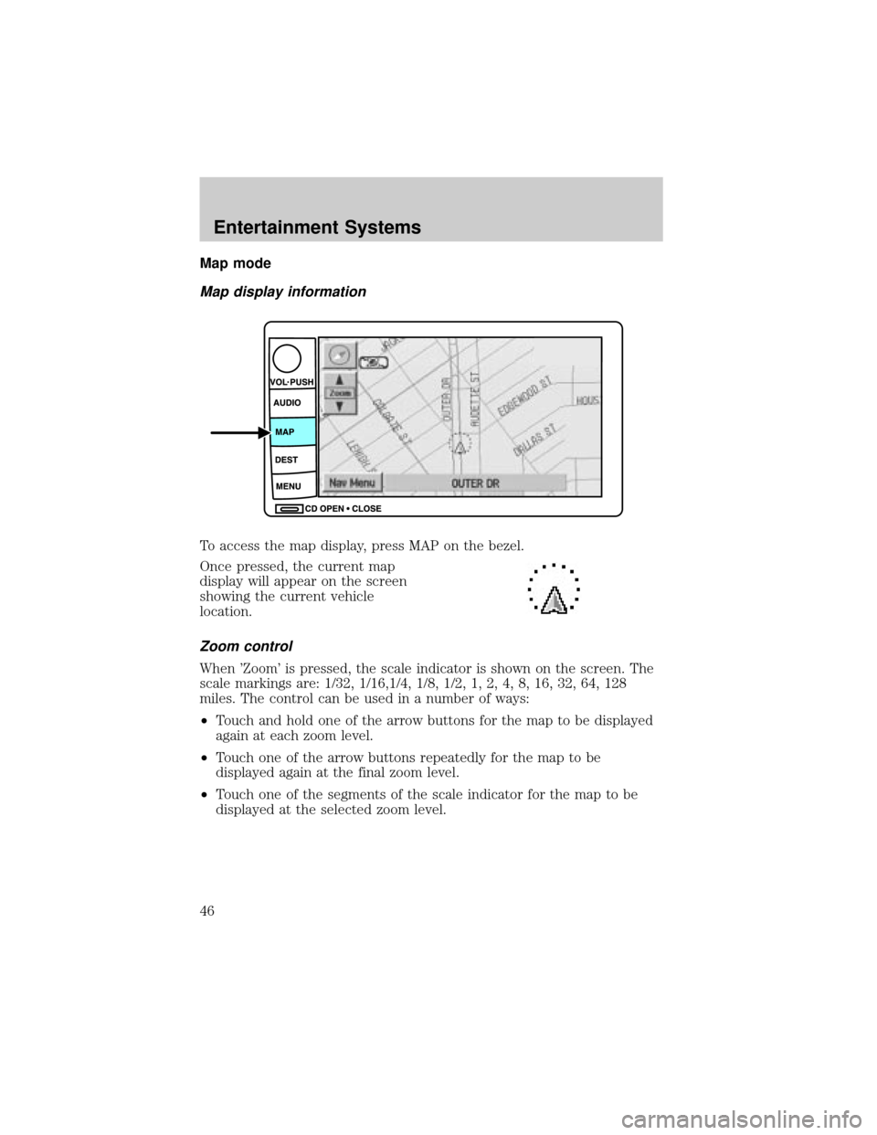 LINCOLN AVIATOR 2004 Service Manual Map mode
Map display information
To access the map display, press MAP on the bezel.
Once pressed, the current map
display will appear on the screen
showing the current vehicle
location.
Zoom control
W