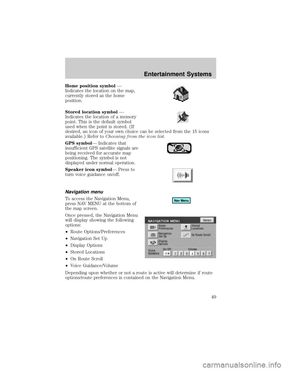 LINCOLN AVIATOR 2004  Owners Manual Home position symbolÐ
Indicates the location on the map,
currently stored as the home
position.
Stored location symbolÐ
Indicates the location of a memory
point. This is the default symbol
used when