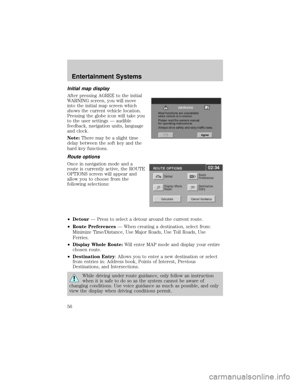 LINCOLN AVIATOR 2004 User Guide Initial map display
After pressing AGREE to the initial
WARNING screen, you will move
into the initial map screen which
shows the current vehicle location.
Pressing the globe icon will take you
to the