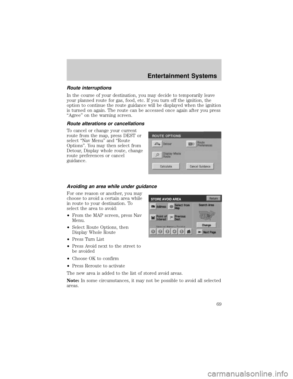 LINCOLN AVIATOR 2004  Owners Manual Route interruptions
In the course of your destination, you may decide to temporarily leave
your planned route for gas, food, etc. If you turn off the ignition, the
option to continue the route guidanc