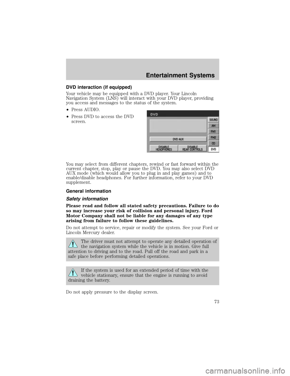LINCOLN AVIATOR 2004  Owners Manual DVD interaction (if equipped)
Your vehicle may be equipped with a DVD player. Your Lincoln
Navigation System (LNS) will interact with your DVD player, providing
you access and messages to the status o
