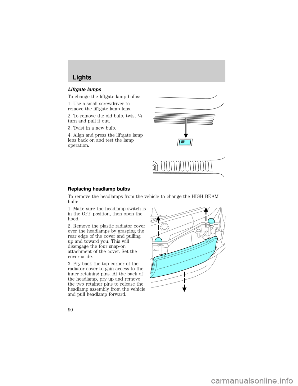 LINCOLN AVIATOR 2004 Owners Manual Liftgate lamps
To change the liftgate lamp bulbs:
1. Use a small screwdriver to
remove the liftgate lamp lens.
2. To remove the old bulb, twist
1¤4
turn and pull it out.
3. Twist in a new bulb.
4. Al LINCOLN AVIATOR 2004 Owners Manual Liftgate lamps
To change the liftgate lamp bulbs:
1. Use a small screwdriver to
remove the liftgate lamp lens.
2. To remove the old bulb, twist
1¤4
turn and pull it out.
3. Twist in a new bulb.
4. Al
