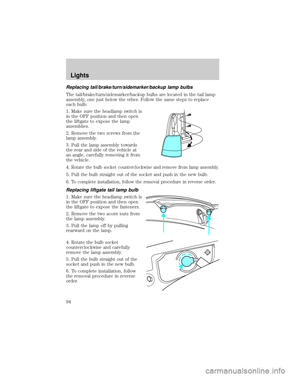 LINCOLN AVIATOR 2004 Owners Manual Replacing tail/brake/turn/sidemarker/backup lamp bulbs
The tail/brake/turn/sidemarker/backup bulbs are located in the tail lamp
assembly, one just below the other. Follow the same steps to replace
eac LINCOLN AVIATOR 2004 Owners Manual Replacing tail/brake/turn/sidemarker/backup lamp bulbs
The tail/brake/turn/sidemarker/backup bulbs are located in the tail lamp
assembly, one just below the other. Follow the same steps to replace
eac