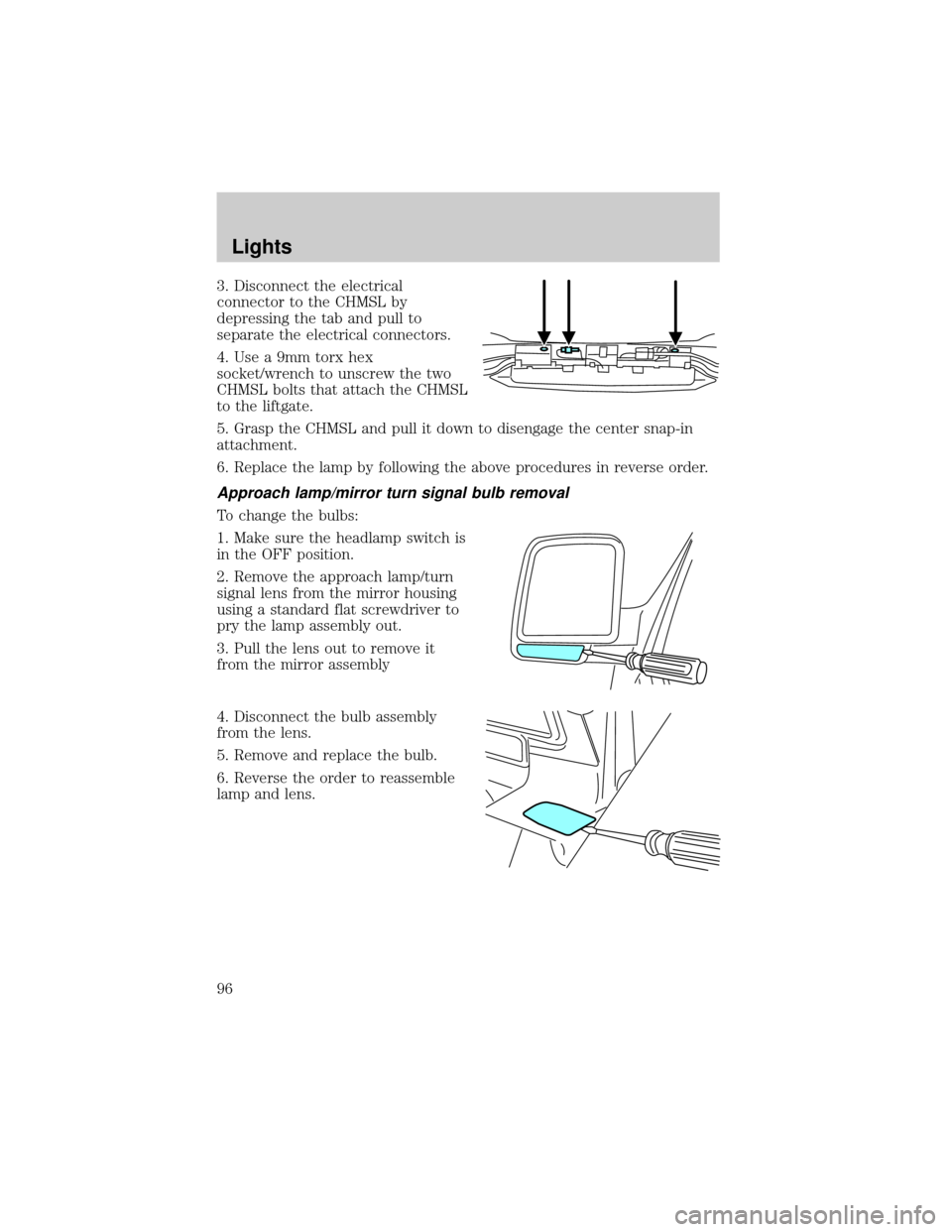 LINCOLN AVIATOR 2004  Owners Manual 3. Disconnect the electrical
connector to the CHMSL by
depressing the tab and pull to
separate the electrical connectors.
4. Use a 9mm torx hex
socket/wrench to unscrew the two
CHMSL bolts that attach