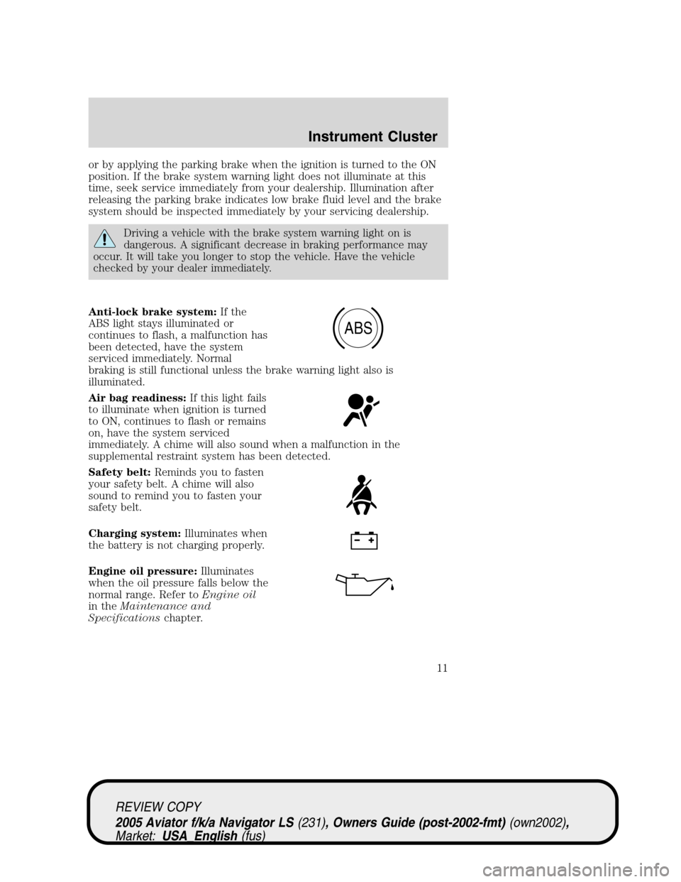 LINCOLN AVIATOR 2005 User Guide or by applying the parking brake when the ignition is turned to the ON
position. If the brake system warning light does not illuminate at this
time, seek service immediately from your dealership. Illu