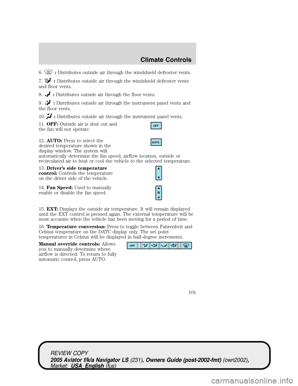 LINCOLN AVIATOR 2005 Service Manual 6.:Distributes outside air through the windshield defroster vents.
7.
:Distributes outside air through the windshield defroster vents
and floor vents.
8.
:Distributes outside air through the floor ven