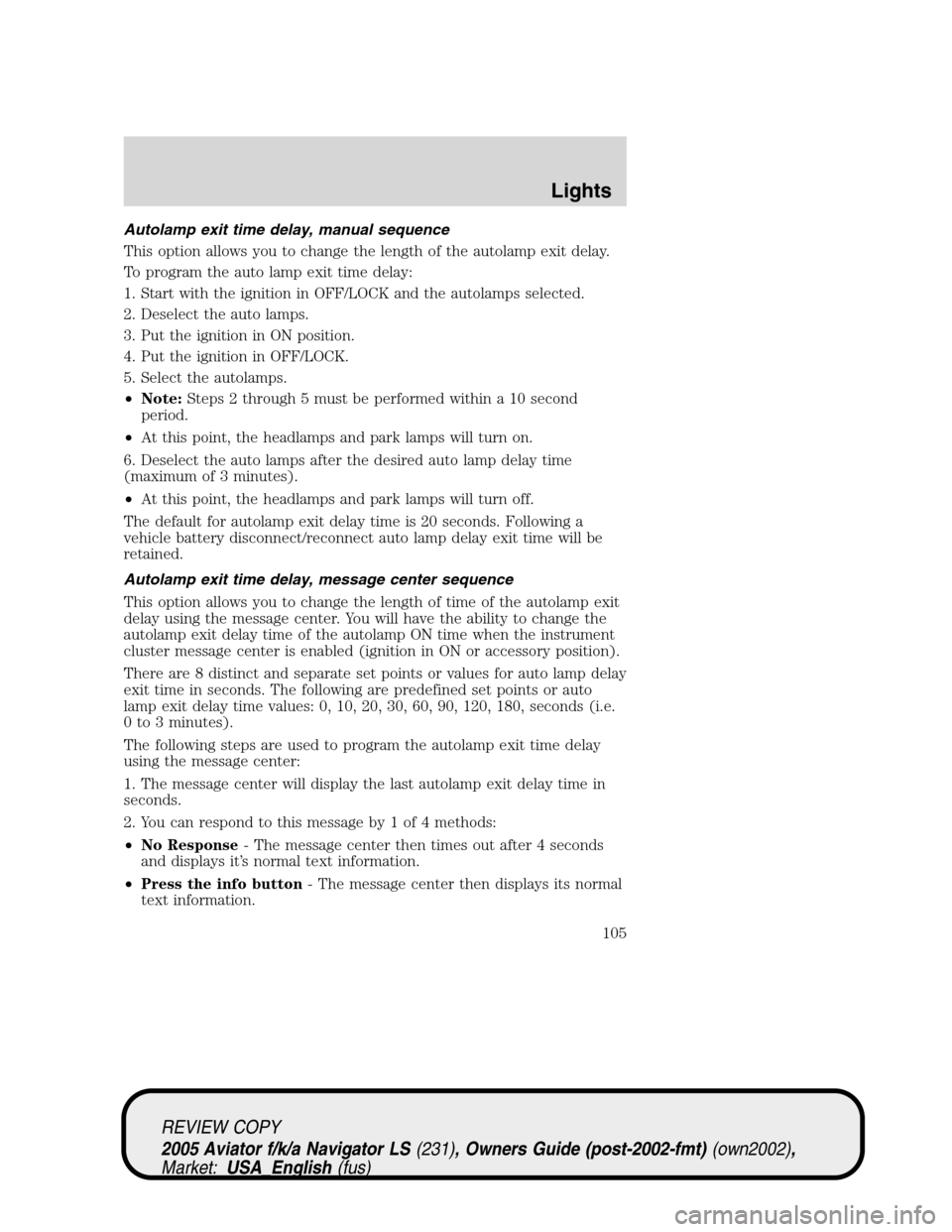 LINCOLN AVIATOR 2005 Owners Manual Autolamp exit time delay, manual sequence
This option allows you to change the length of the autolamp exit delay.
To program the auto lamp exit time delay:
1. Start with the ignition in OFF/LOCK and t LINCOLN AVIATOR 2005 Owners Manual Autolamp exit time delay, manual sequence
This option allows you to change the length of the autolamp exit delay.
To program the auto lamp exit time delay:
1. Start with the ignition in OFF/LOCK and t