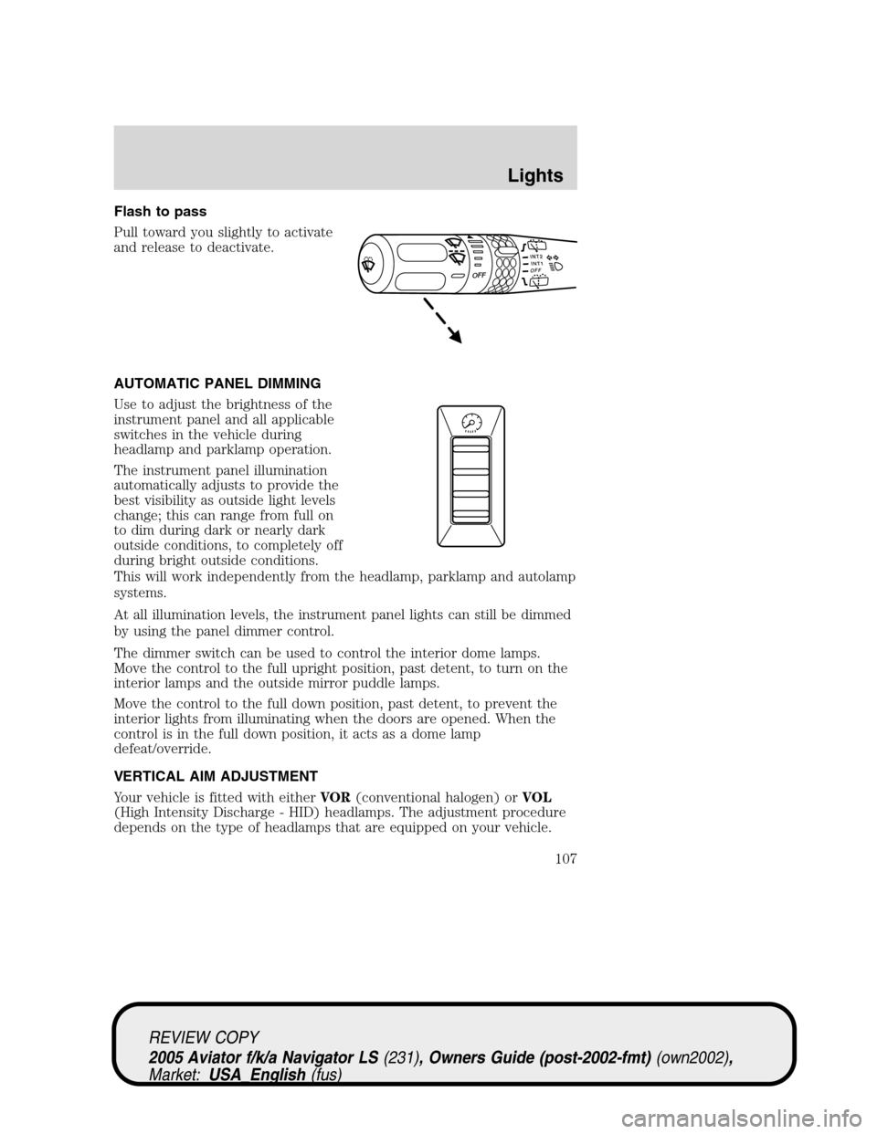 LINCOLN AVIATOR 2005 Owners Manual Flash to pass
Pull toward you slightly to activate
and release to deactivate.
AUTOMATIC PANEL DIMMING
Use to adjust the brightness of the
instrument panel and all applicable
switches in the vehicle du LINCOLN AVIATOR 2005 Owners Manual Flash to pass
Pull toward you slightly to activate
and release to deactivate.
AUTOMATIC PANEL DIMMING
Use to adjust the brightness of the
instrument panel and all applicable
switches in the vehicle du
