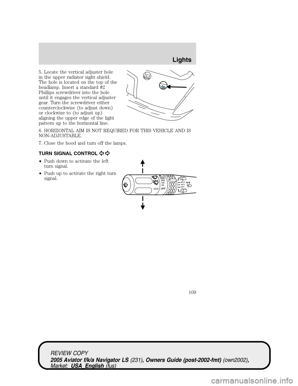 LINCOLN AVIATOR 2005 Owners Manual 5. Locate the vertical adjuster hole
in the upper radiator sight shield.
The hole is located on the top of the
headlamp. Insert a standard #2
Phillips screwdriver into the hole
until it engages the ve LINCOLN AVIATOR 2005 Owners Manual 5. Locate the vertical adjuster hole
in the upper radiator sight shield.
The hole is located on the top of the
headlamp. Insert a standard #2
Phillips screwdriver into the hole
until it engages the ve