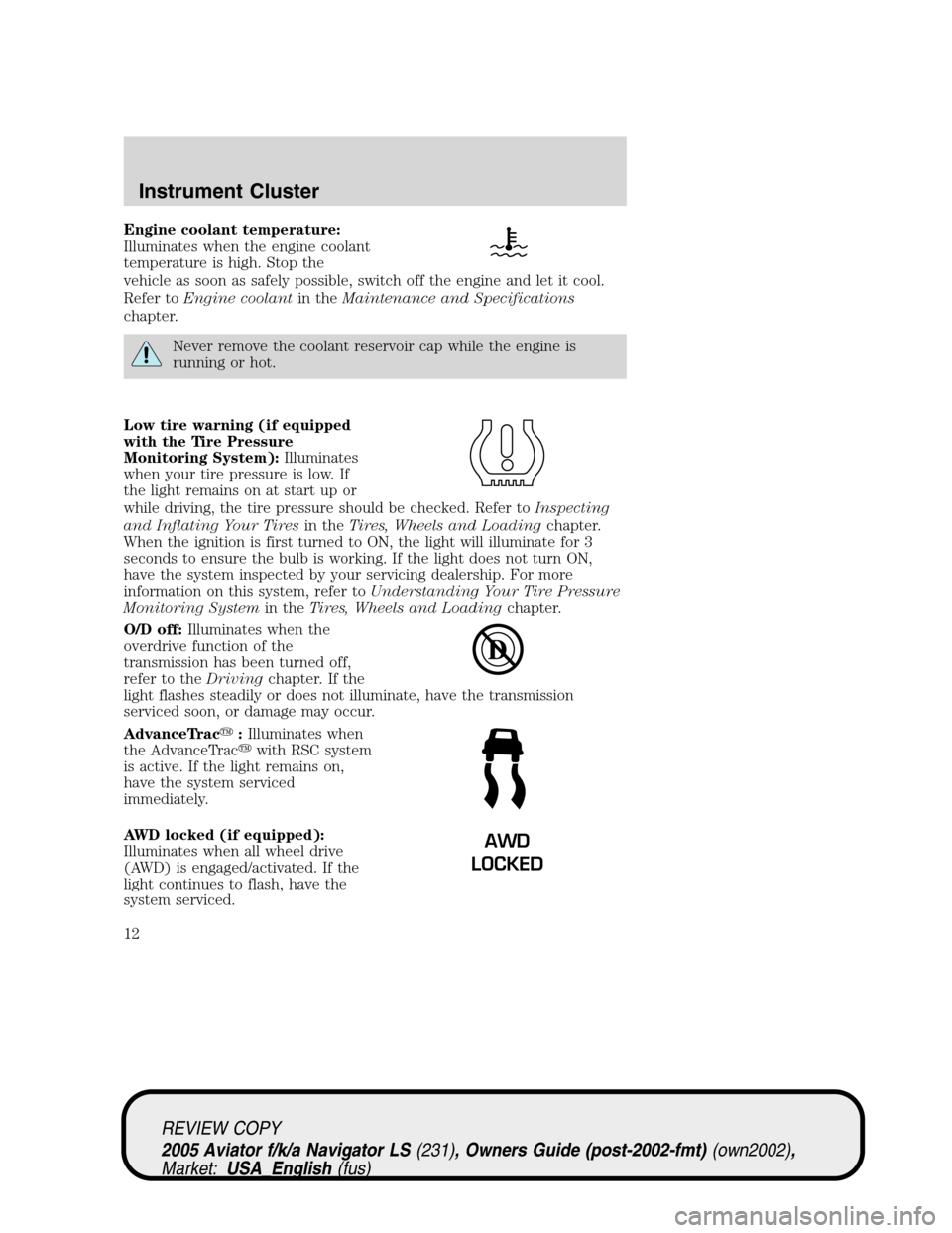 LINCOLN AVIATOR 2005  Owners Manual Engine coolant temperature:
Illuminates when the engine coolant
temperature is high. Stop the
vehicle as soon as safely possible, switch off the engine and let it cool.
Refer toEngine coolantin theMai