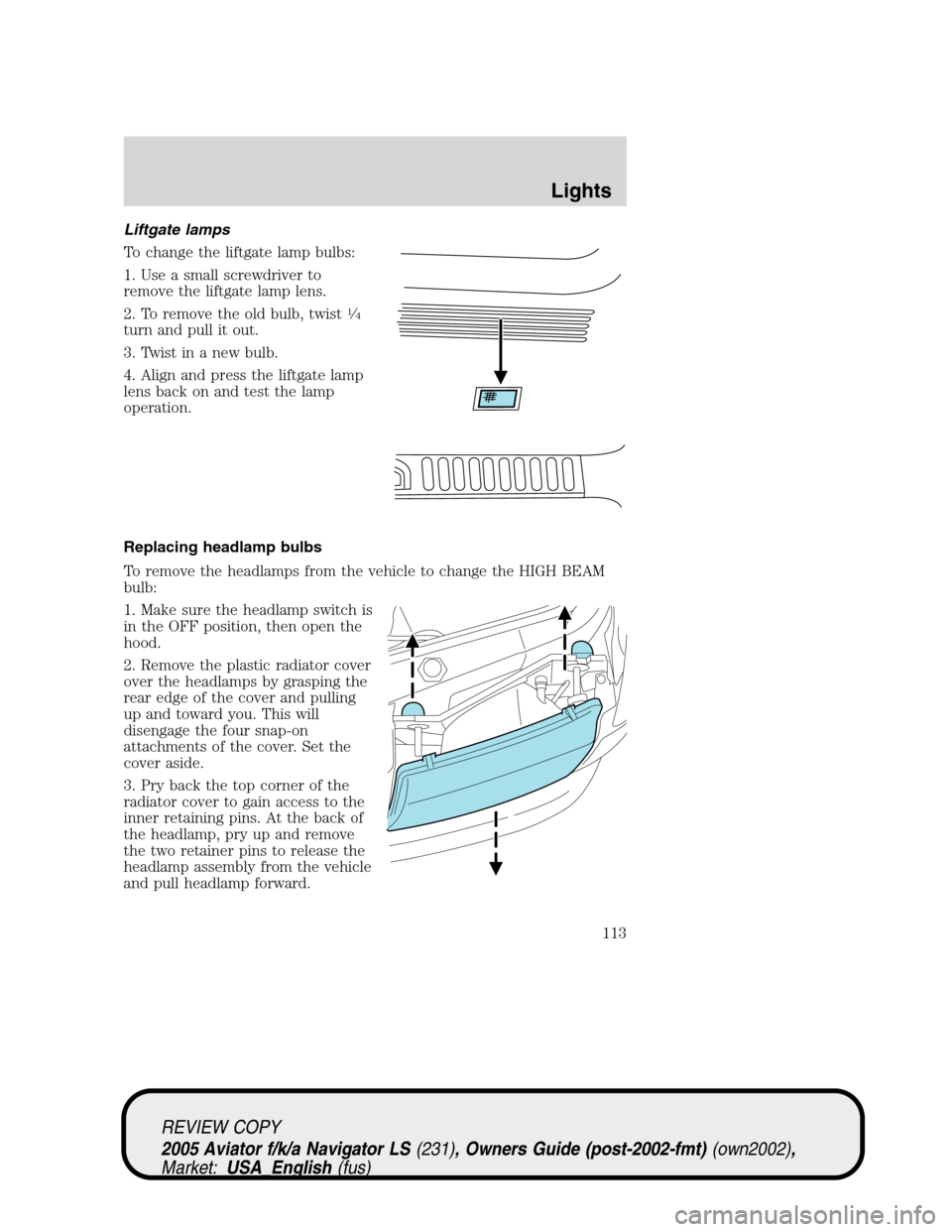 LINCOLN AVIATOR 2005  Owners Manual Liftgate lamps
To change the liftgate lamp bulbs:
1. Use a small screwdriver to
remove the liftgate lamp lens.
2. To remove the old bulb, twist
1⁄4
turn and pull it out.
3. Twist in a new bulb.
4. A