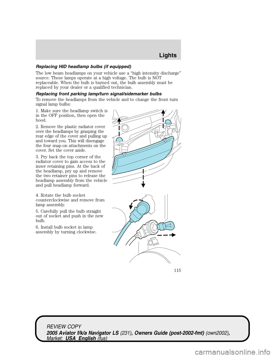 LINCOLN AVIATOR 2005 User Guide Replacing HID headlamp bulbs (if equipped)
The low beam headlamps on your vehicle use a“high intensity discharge”
source. These lamps operate at a high voltage. The bulb is NOT
replaceable. When t