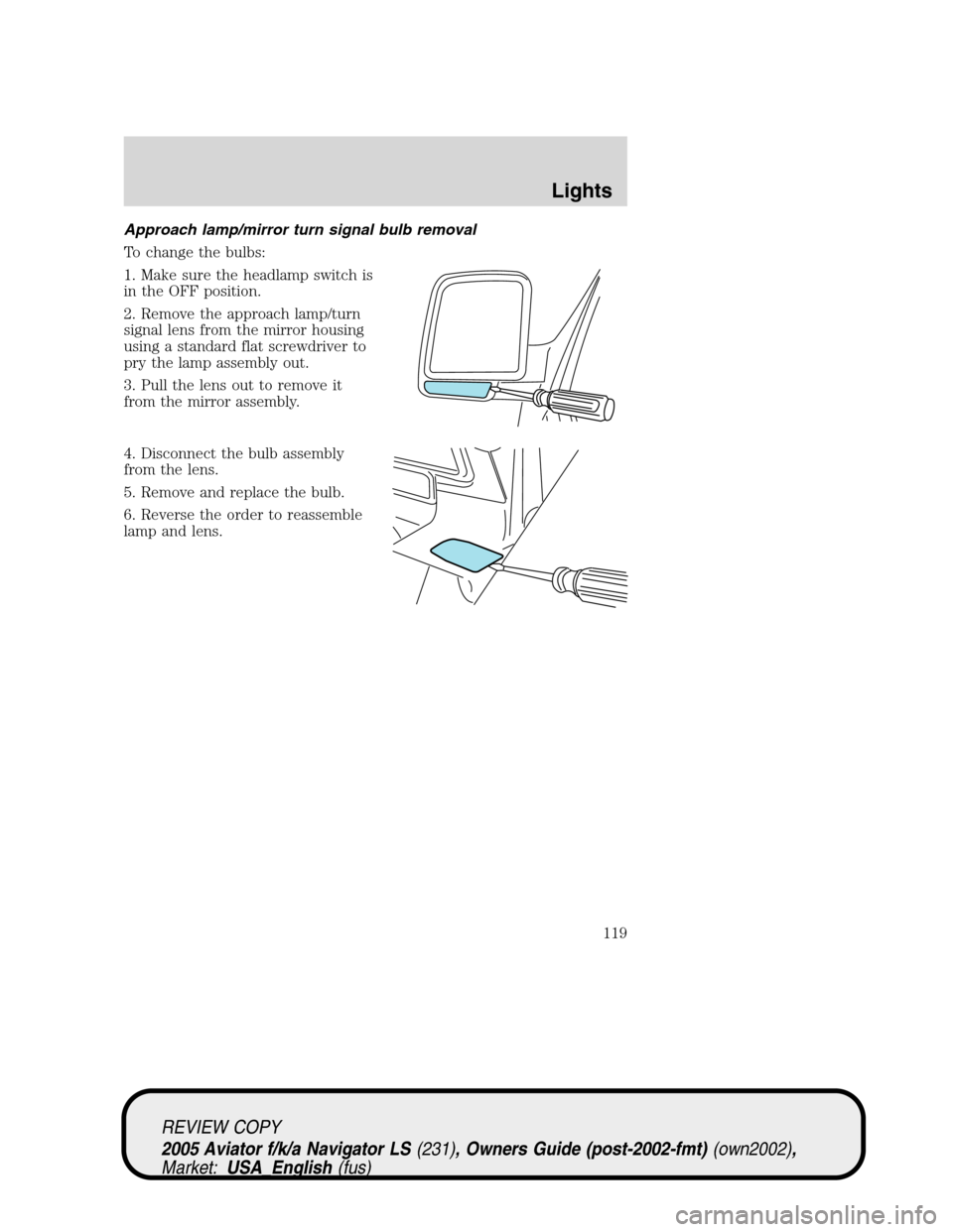 LINCOLN AVIATOR 2005  Owners Manual Approach lamp/mirror turn signal bulb removal
To change the bulbs:
1. Make sure the headlamp switch is
in the OFF position.
2. Remove the approach lamp/turn
signal lens from the mirror housing
using a