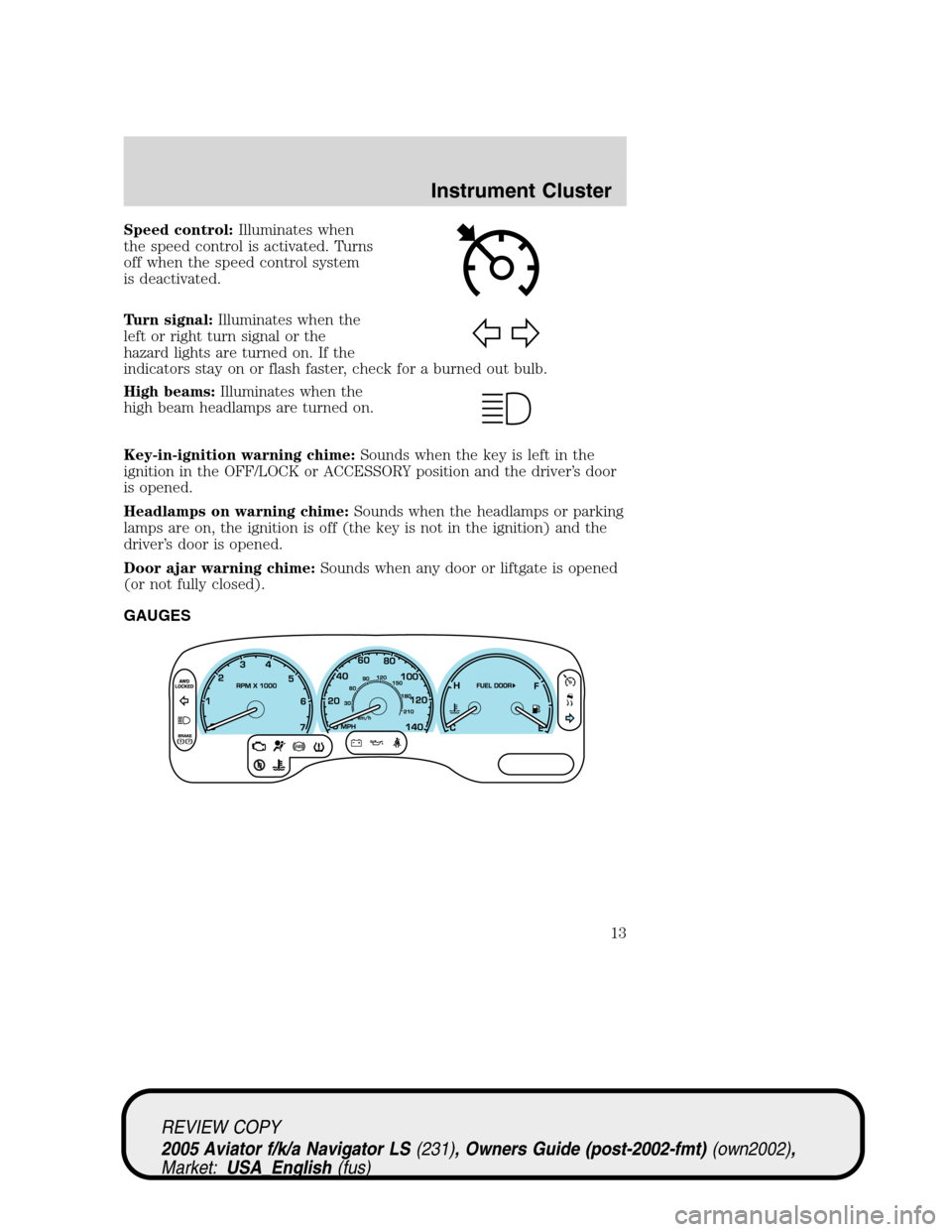 LINCOLN AVIATOR 2005 Owners Manual Speed control:Illuminates when
the speed control is activated. Turns
off when the speed control system
is deactivated.
Turn signal:Illuminates when the
left or right turn signal or the
hazard lights a LINCOLN AVIATOR 2005 Owners Manual Speed control:Illuminates when
the speed control is activated. Turns
off when the speed control system
is deactivated.
Turn signal:Illuminates when the
left or right turn signal or the
hazard lights a