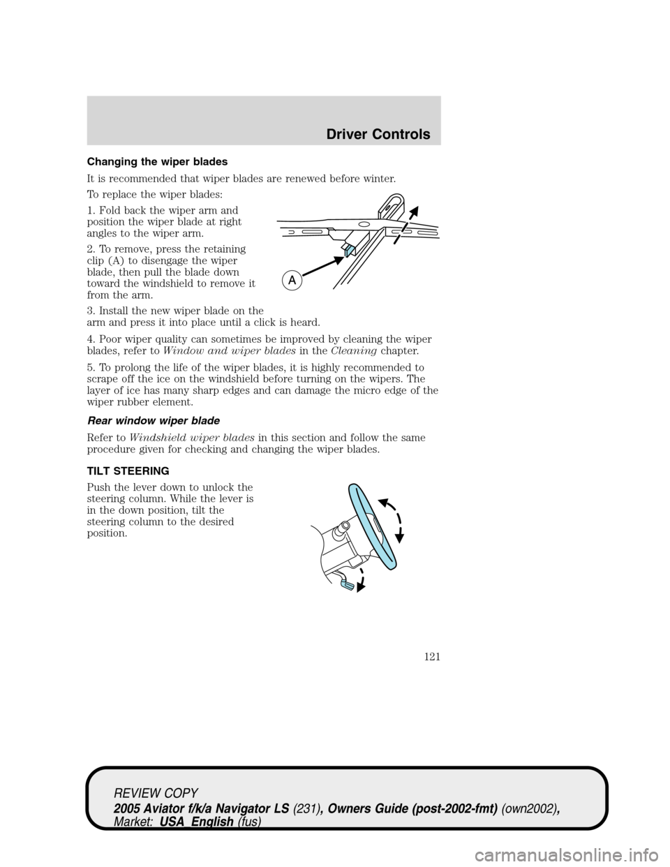 LINCOLN AVIATOR 2005  Owners Manual Changing the wiper blades
It is recommended that wiper blades are renewed before winter.
To replace the wiper blades:
1. Fold back the wiper arm and
position the wiper blade at right
angles to the wip