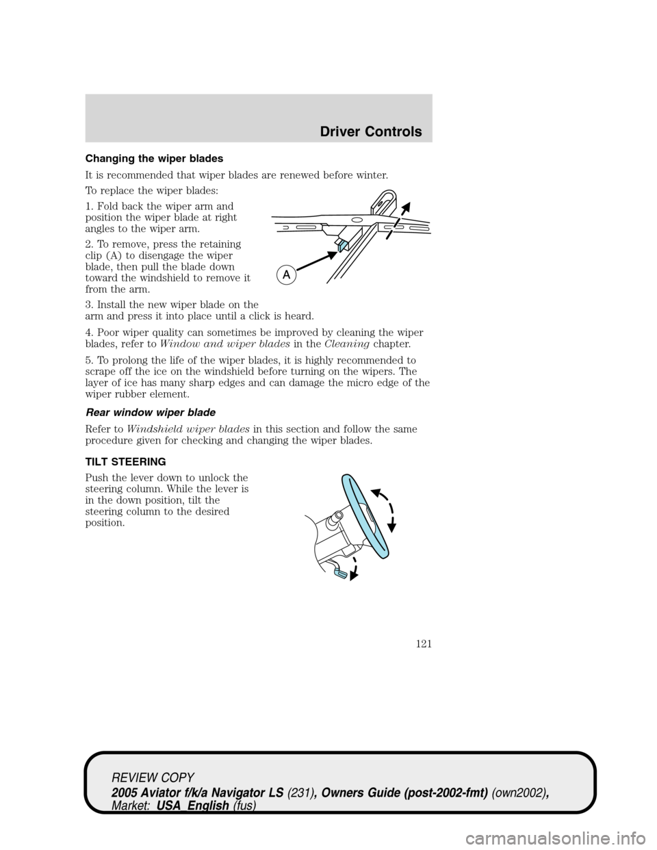 LINCOLN AVIATOR 2005  Owners Manual Changing the wiper blades
It is recommended that wiper blades are renewed before winter.
To replace the wiper blades:
1. Fold back the wiper arm and
position the wiper blade at right
angles to the wip LINCOLN AVIATOR 2005  Owners Manual Changing the wiper blades
It is recommended that wiper blades are renewed before winter.
To replace the wiper blades:
1. Fold back the wiper arm and
position the wiper blade at right
angles to the wip