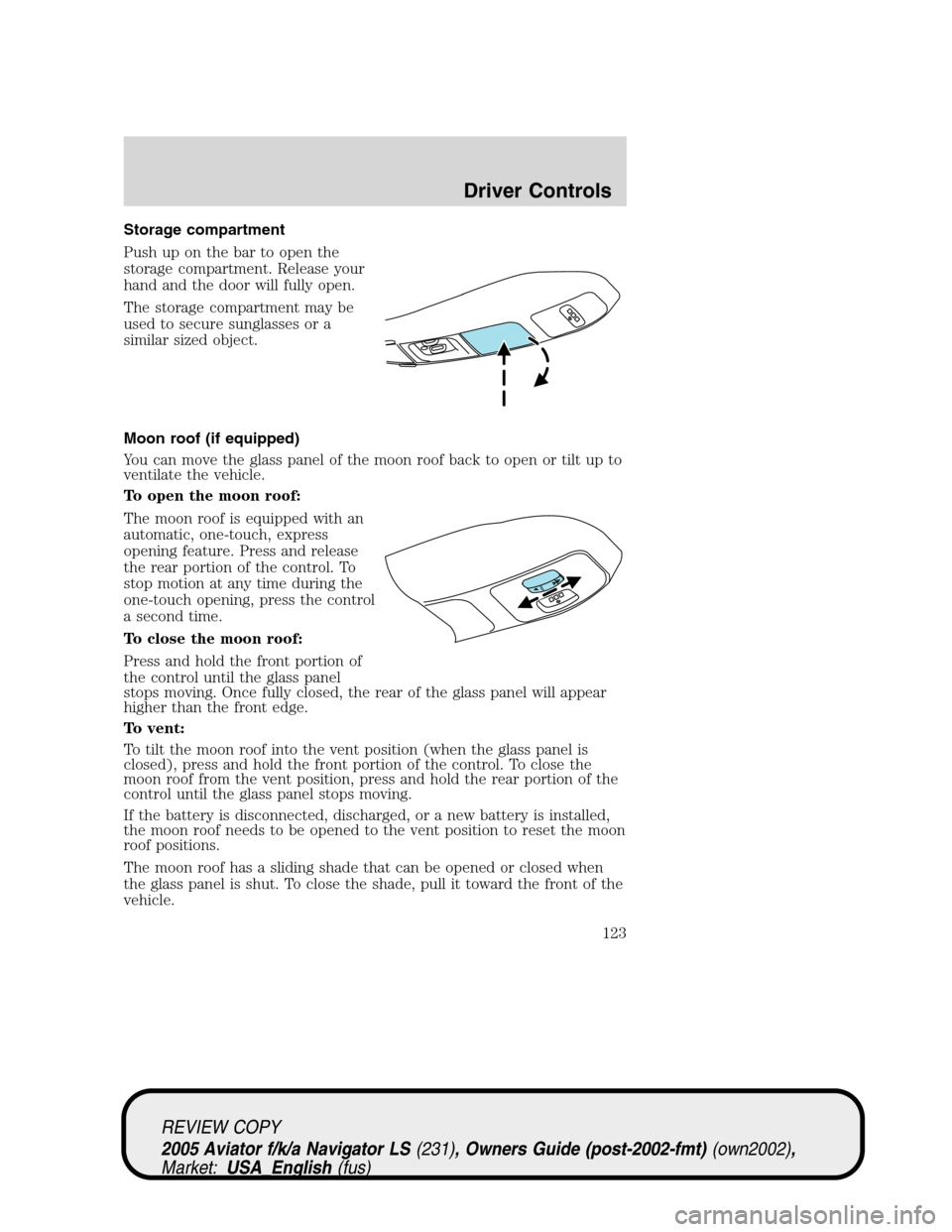 LINCOLN AVIATOR 2005 Owners Manual Storage compartment
Push up on the bar to open the
storage compartment. Release your
hand and the door will fully open.
The storage compartment may be
used to secure sunglasses or a
similar sized obje LINCOLN AVIATOR 2005 Owners Manual Storage compartment
Push up on the bar to open the
storage compartment. Release your
hand and the door will fully open.
The storage compartment may be
used to secure sunglasses or a
similar sized obje