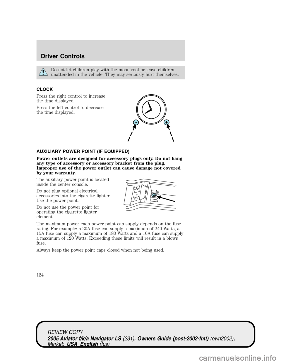 LINCOLN AVIATOR 2005 Service Manual Do not let children play with the moon roof or leave children
unattended in the vehicle. They may seriously hurt themselves.
CLOCK
Press the right control to increase
the time displayed.
Press the lef