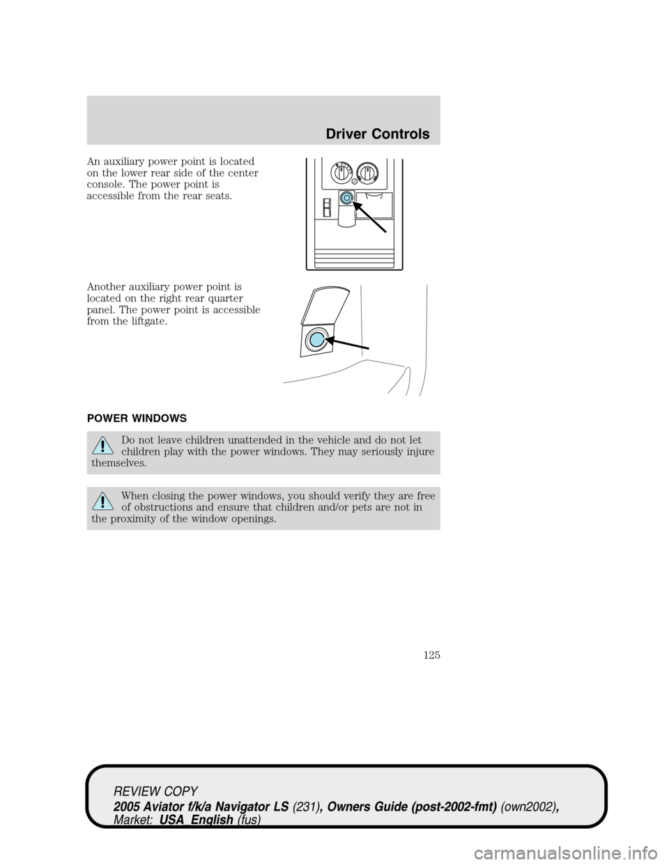 LINCOLN AVIATOR 2005 Owners Manual An auxiliary power point is located
on the lower rear side of the center
console. The power point is
accessible from the rear seats.
Another auxiliary power point is
located on the right rear quarter
LINCOLN AVIATOR 2005 Owners Manual An auxiliary power point is located
on the lower rear side of the center
console. The power point is
accessible from the rear seats.
Another auxiliary power point is
located on the right rear quarter