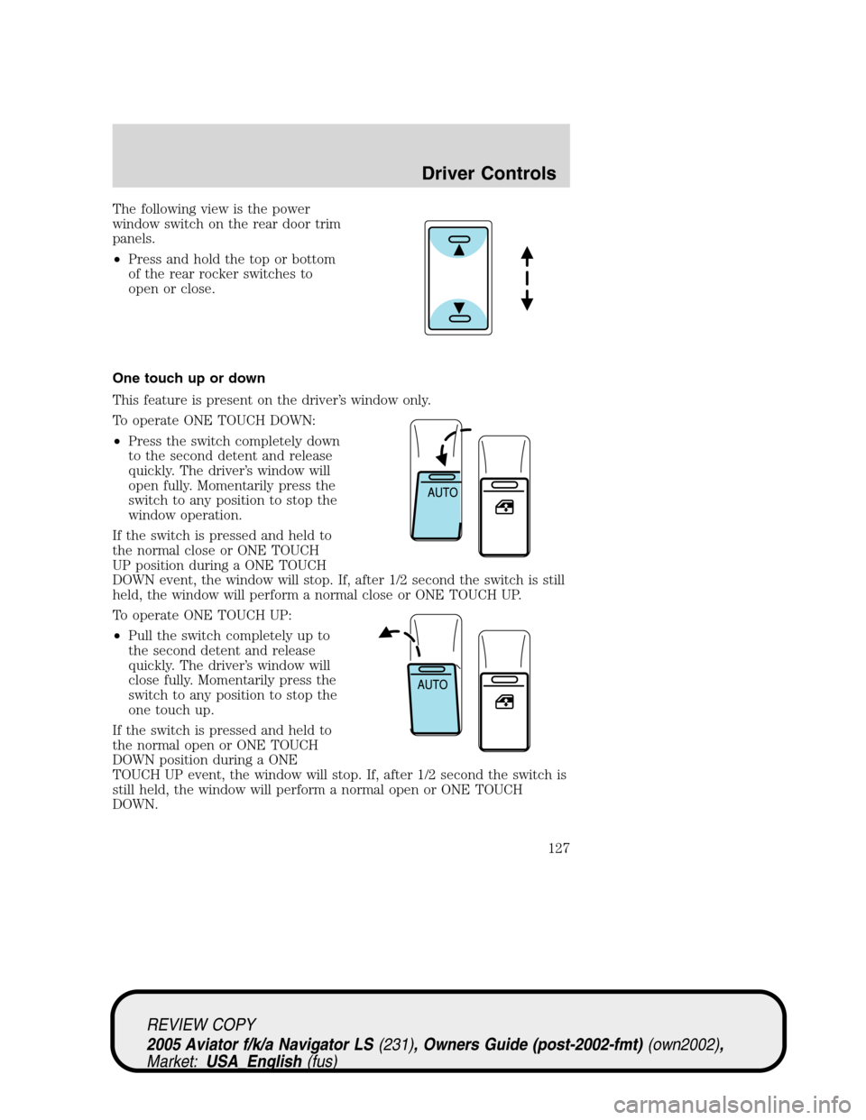 LINCOLN AVIATOR 2005  Owners Manual The following view is the power
window switch on the rear door trim
panels.
•Press and hold the top or bottom
of the rear rocker switches to
open or close.
One touch up or down
This feature is prese LINCOLN AVIATOR 2005  Owners Manual The following view is the power
window switch on the rear door trim
panels.
•Press and hold the top or bottom
of the rear rocker switches to
open or close.
One touch up or down
This feature is prese