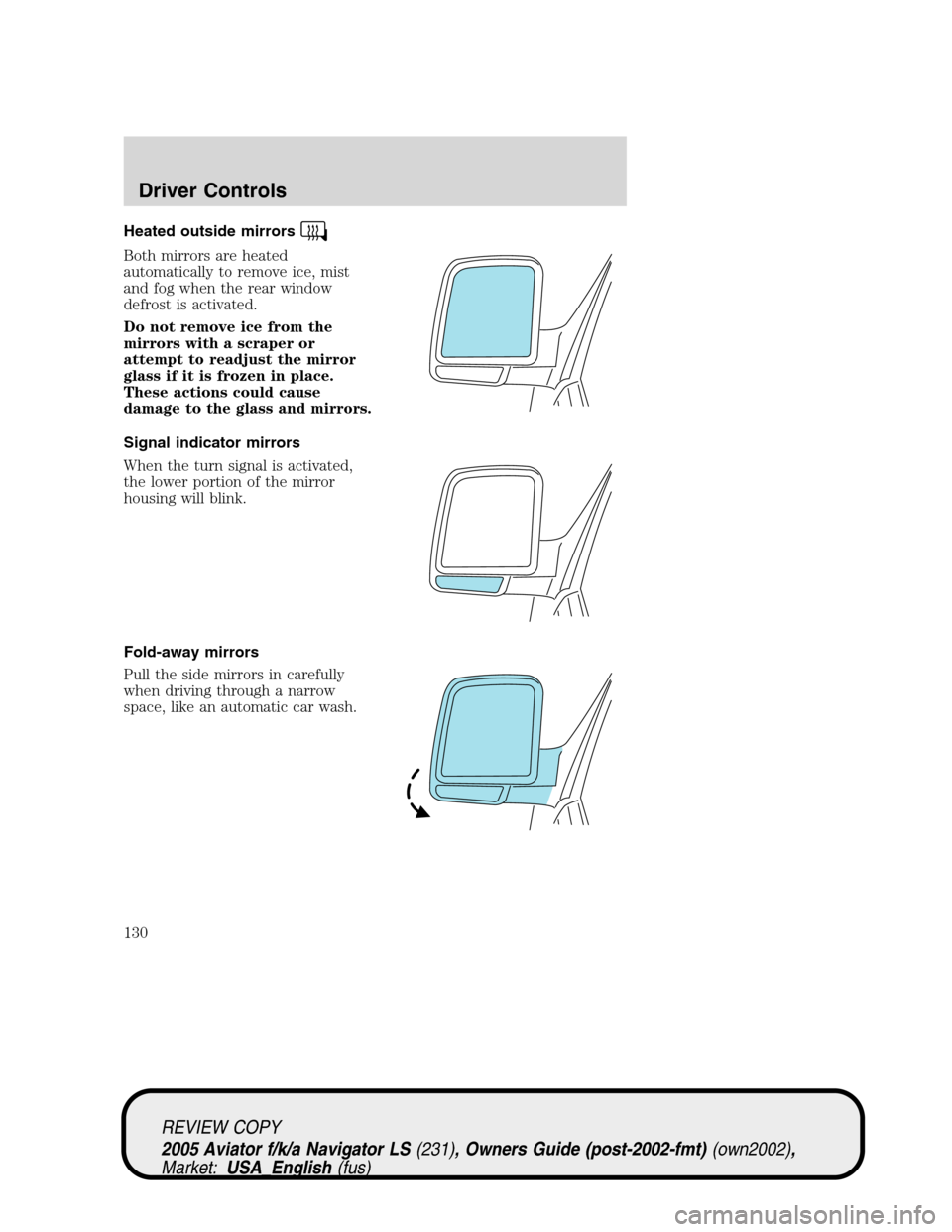 LINCOLN AVIATOR 2005  Owners Manual Heated outside mirrors
Both mirrors are heated
automatically to remove ice, mist
and fog when the rear window
defrost is activated.
Do not remove ice from the
mirrors with a scraper or
attempt to read