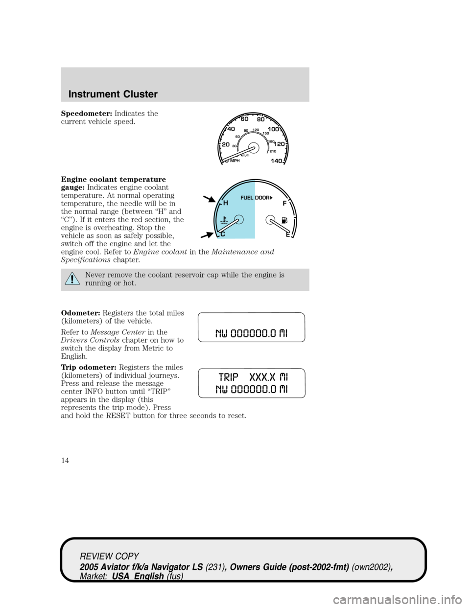 LINCOLN AVIATOR 2005 Owners Manual Speedometer:Indicates the
current vehicle speed.
Engine coolant temperature
gauge:Indicates engine coolant
temperature. At normal operating
temperature, the needle will be in
the normal range (between LINCOLN AVIATOR 2005 Owners Manual Speedometer:Indicates the
current vehicle speed.
Engine coolant temperature
gauge:Indicates engine coolant
temperature. At normal operating
temperature, the needle will be in
the normal range (between