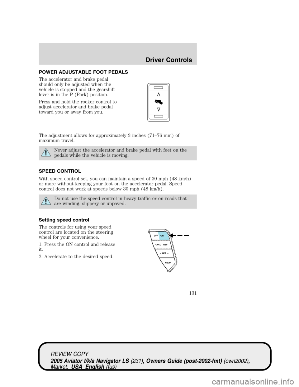 LINCOLN AVIATOR 2005  Owners Manual POWER ADJUSTABLE FOOT PEDALS
The accelerator and brake pedal
should only be adjusted when the
vehicle is stopped and the gearshift
lever is in the P (Park) position.
Press and hold the rocker control 