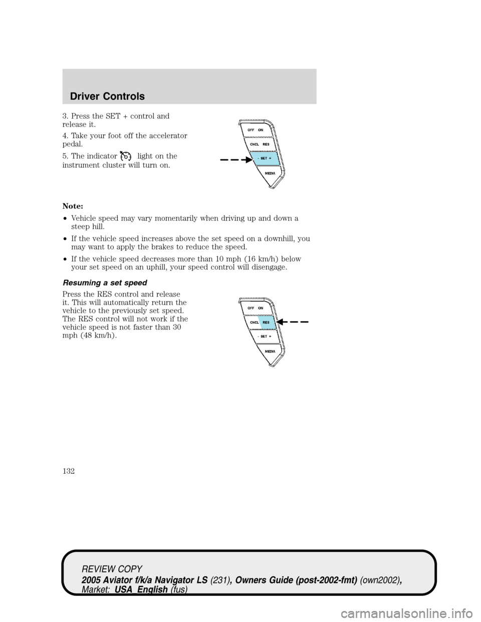 LINCOLN AVIATOR 2005  Owners Manual 3. Press the SET + control and
release it.
4. Take your foot off the accelerator
pedal.
5. The indicator
light on the
instrument cluster will turn on.
Note:
•Vehicle speed may vary momentarily when 