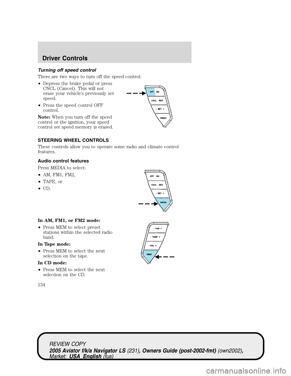 LINCOLN AVIATOR 2005 Owners Manual Turning off speed control
There are two ways to turn off the speed control:
•Depress the brake pedal or press
CNCL (Cancel). This will not
erase your vehicle’s previously set
speed.
•Press the s LINCOLN AVIATOR 2005 Owners Manual Turning off speed control
There are two ways to turn off the speed control:
•Depress the brake pedal or press
CNCL (Cancel). This will not
erase your vehicle’s previously set
speed.
•Press the s
