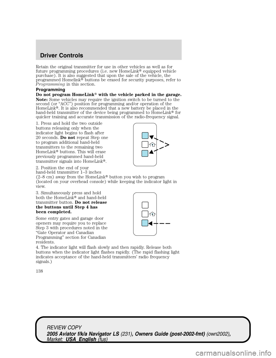LINCOLN AVIATOR 2005  Owners Manual Retain the original transmitter for use in other vehicles as well as for
future programming procedures (i.e. new HomeLinkequipped vehicle
purchase). It is also suggested that upon the sale of the veh