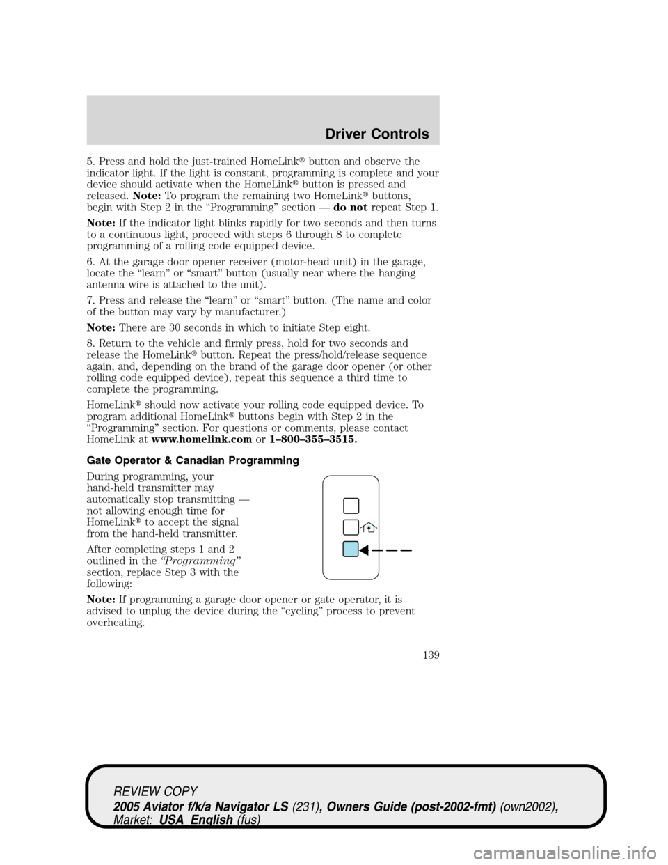 LINCOLN AVIATOR 2005  Owners Manual 5. Press and hold the just-trained HomeLinkbutton and observe the
indicator light. If the light is constant, programming is complete and your
device should activate when the HomeLinkbutton is presse