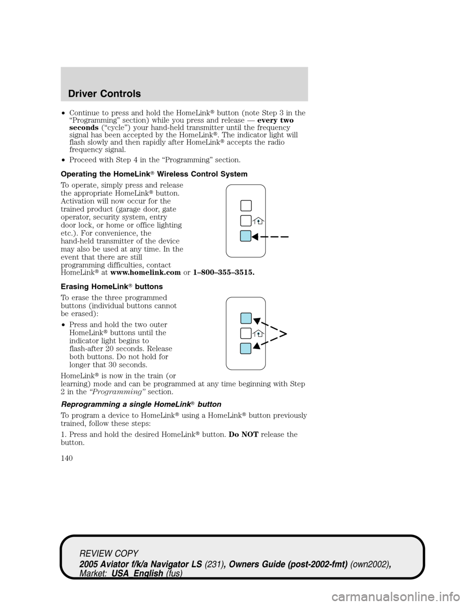 LINCOLN AVIATOR 2005  Owners Manual •Continue to press and hold the HomeLinkbutton (note Step 3 in the
“Programming”section) while you press and release—every two
seconds(“cycle”) your hand-held transmitter until the freque