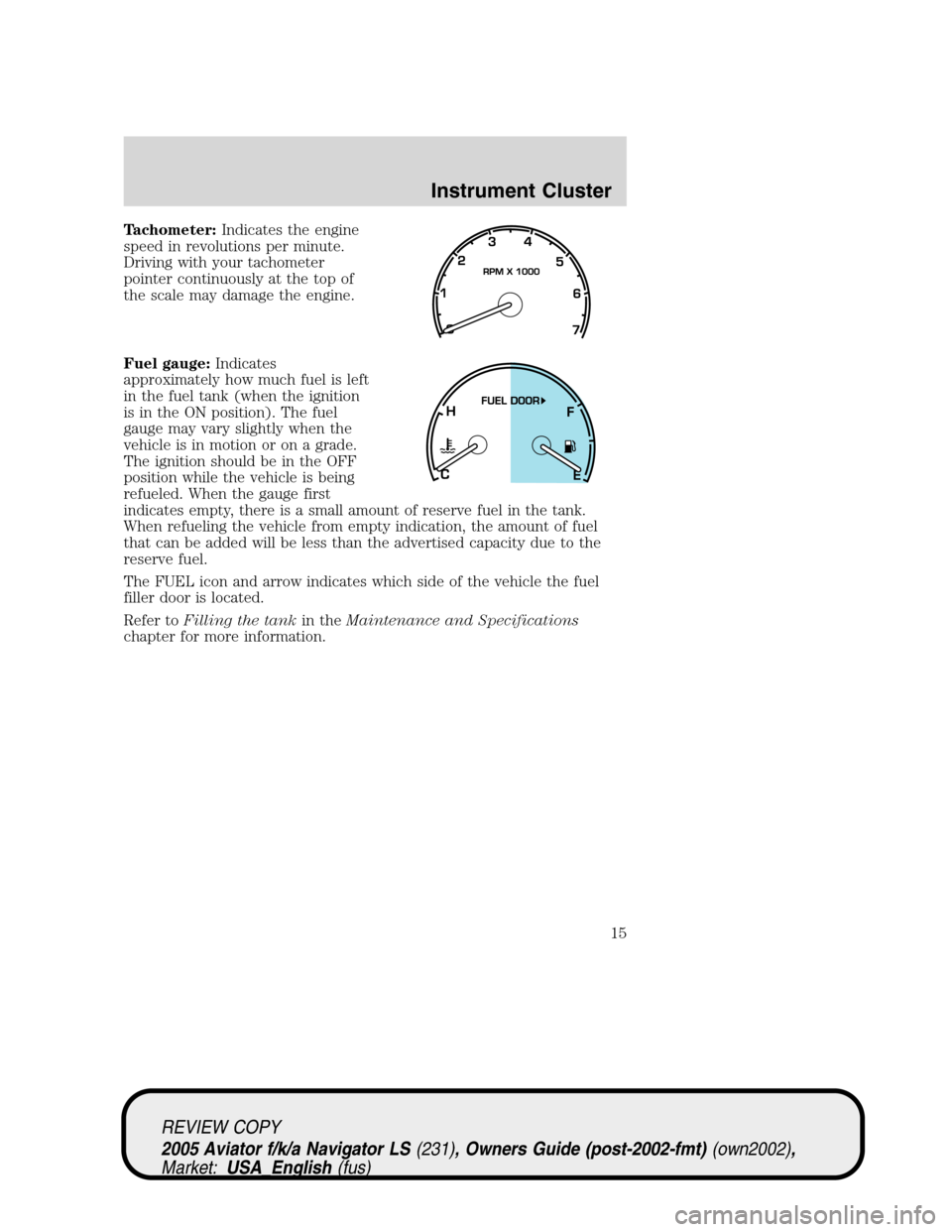 LINCOLN AVIATOR 2005 Owners Manual Tachometer:Indicates the engine
speed in revolutions per minute.
Driving with your tachometer
pointer continuously at the top of
the scale may damage the engine.
Fuel gauge:Indicates
approximately how LINCOLN AVIATOR 2005 Owners Manual Tachometer:Indicates the engine
speed in revolutions per minute.
Driving with your tachometer
pointer continuously at the top of
the scale may damage the engine.
Fuel gauge:Indicates
approximately how