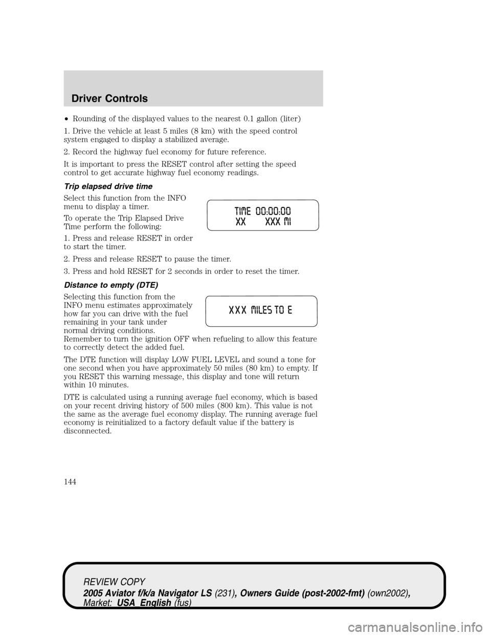 LINCOLN AVIATOR 2005  Owners Manual •Rounding of the displayed values to the nearest 0.1 gallon (liter)
1. Drive the vehicle at least 5 miles (8 km) with the speed control
system engaged to display a stabilized average.
2. Record the 