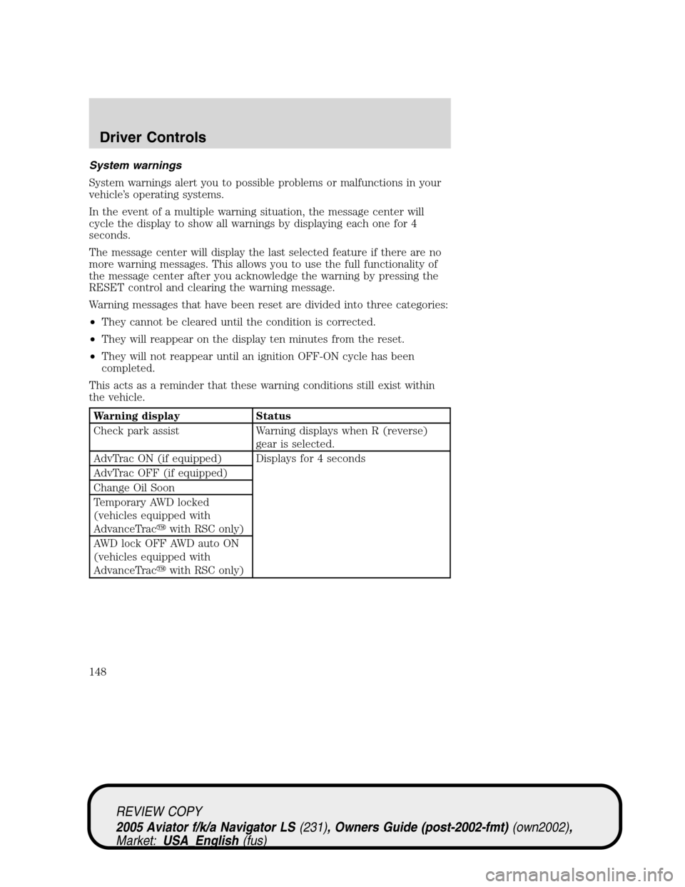 LINCOLN AVIATOR 2005  Owners Manual System warnings
System warnings alert you to possible problems or malfunctions in your
vehicle’s operating systems.
In the event of a multiple warning situation, the message center will
cycle the di