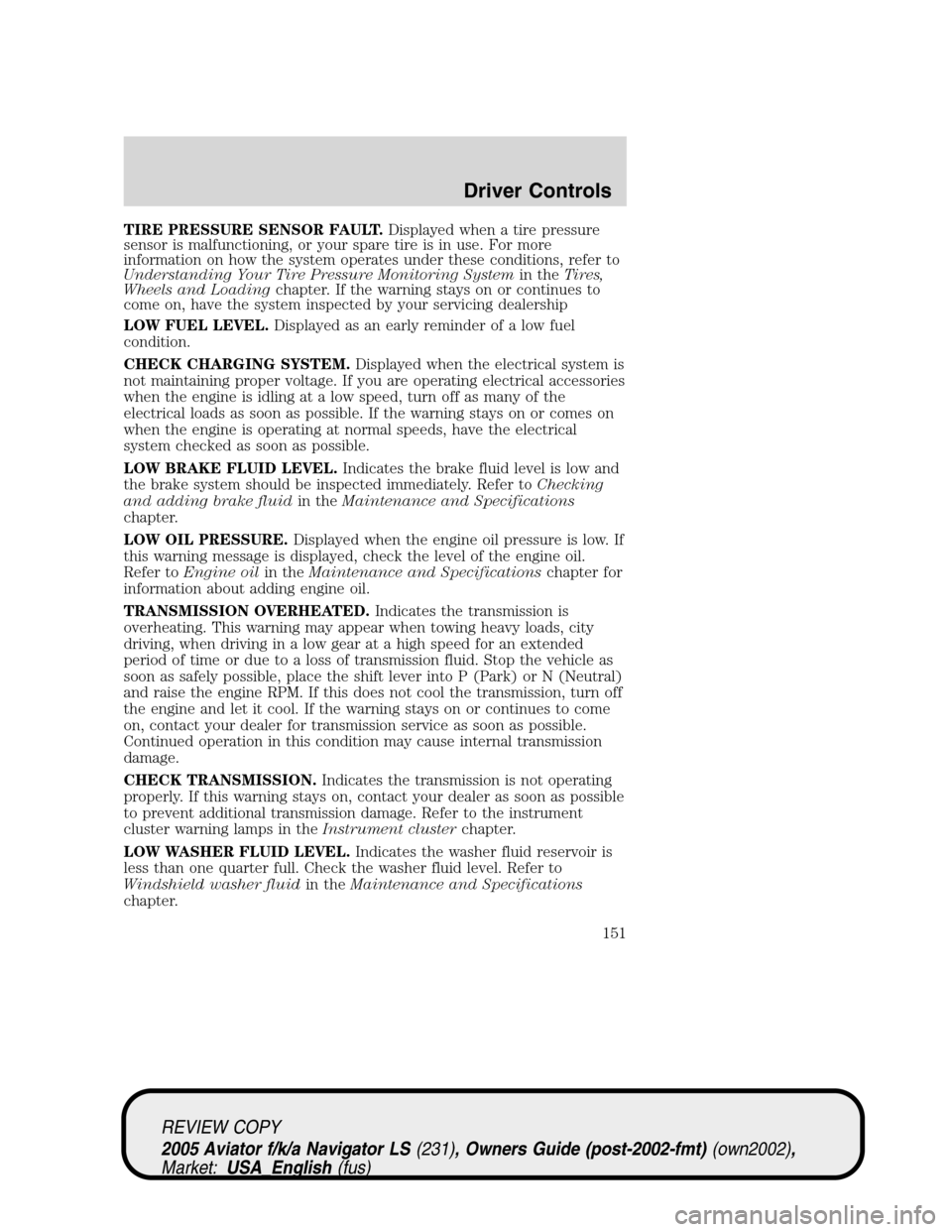 LINCOLN AVIATOR 2005  Owners Manual TIRE PRESSURE SENSOR FAULT.Displayed when a tire pressure
sensor is malfunctioning, or your spare tire is in use. For more
information on how the system operates under these conditions, refer to
Under