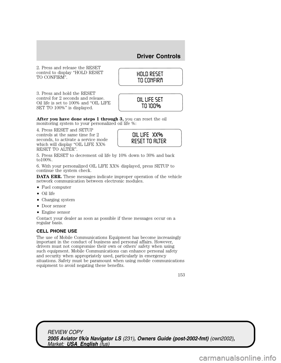 LINCOLN AVIATOR 2005  Owners Manual 2. Press and release the RESET
control to display“HOLD RESET
TO CONFIRM”.
3. Press and hold the RESET
control for 2 seconds and release.
Oil life is set to 100% and“OIL LIFE
SET TO 100%”is dis