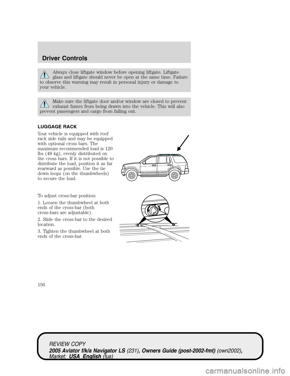 LINCOLN AVIATOR 2005  Owners Manual Always close liftgate window before opening liftgate. Liftgate
glass and liftgate should never be open at the same time. Failure
to observe this warning may result in personal injury or damage to
your
