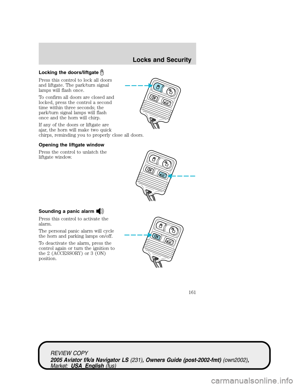 LINCOLN AVIATOR 2005  Owners Manual Locking the doors/liftgate
Press this control to lock all doors
and liftgate. The park/turn signal
lamps will flash once.
To confirm all doors are closed and
locked, press the control a second
time wi